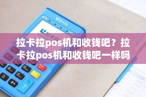 拉卡拉pos机和收钱吧？拉卡拉pos机和收钱吧一样吗