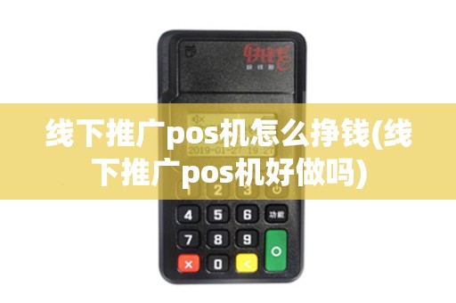 线下推广pos机怎么挣钱(线下推广pos机好做吗)