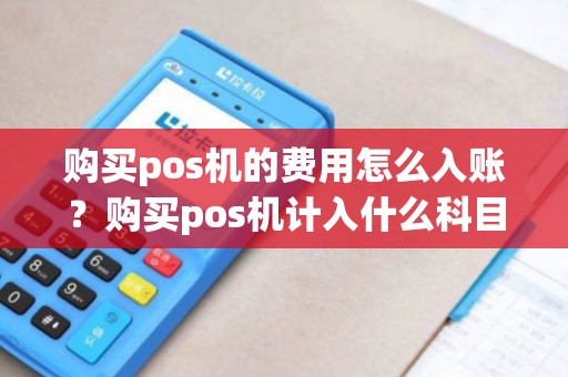 购买pos机的费用怎么入账？购买pos机计入什么科目