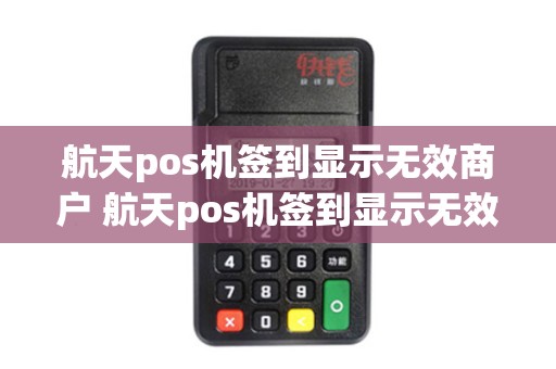 航天pos机签到显示无效商户 航天pos机签到显示无效商户什么意思