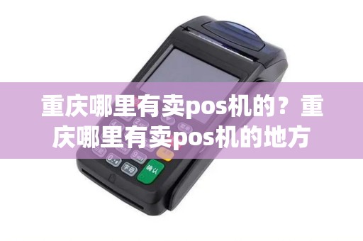 重庆哪里有卖pos机的？重庆哪里有卖pos机的地方