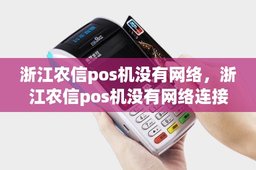 浙江农信pos机没有网络，浙江农信pos机没有网络连接