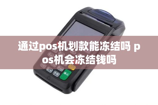 通过pos机划款能冻结吗 pos机会冻结钱吗
