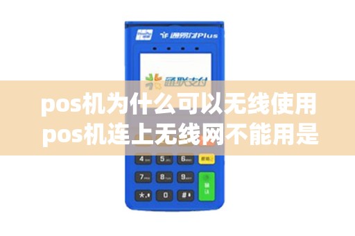 pos机为什么可以无线使用 pos机连上无线网不能用是怎么回事