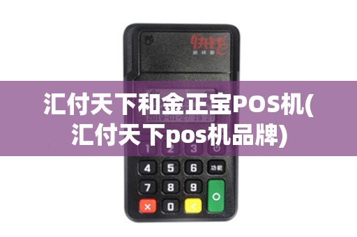 汇付天下和金正宝POS机(汇付天下pos机品牌)