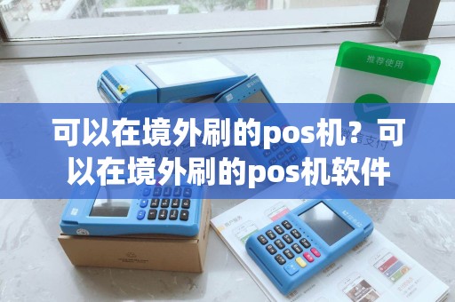 可以在境外刷的pos机？可以在境外刷的pos机软件