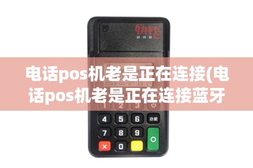 电话pos机老是正在连接(电话pos机老是正在连接蓝牙)