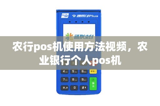 农行pos机使用方法视频，农业银行个人pos机