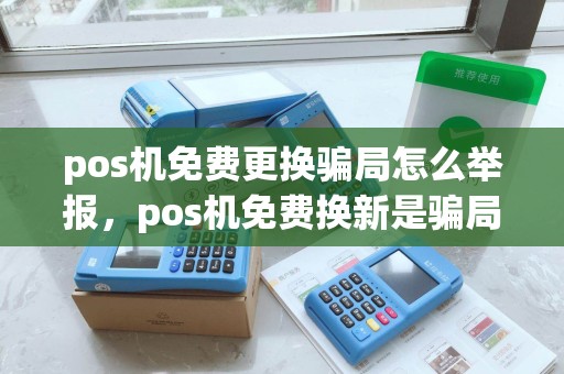 pos机免费更换骗局怎么举报，pos机免费换新是骗局吗
