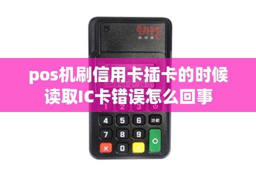 pos机刷信用卡插卡的时候读取IC卡错误怎么回事