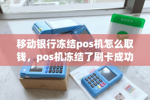 移动银行冻结pos机怎么取钱，pos机冻结了刷卡成功扣费
