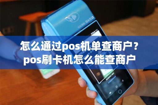 怎么通过pos机单查商户？pos刷卡机怎么能查商户