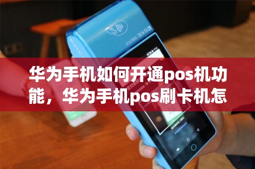 华为手机如何开通pos机功能，华为手机pos刷卡机怎么用