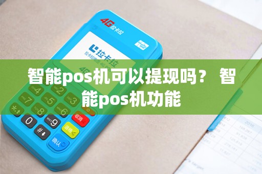 智能pos机可以提现吗？ 智能pos机功能