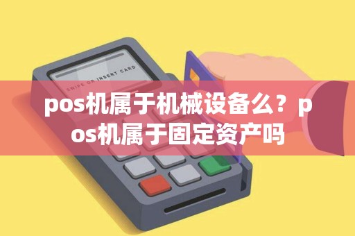 pos机属于机械设备么？pos机属于固定资产吗