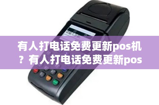 有人打电话免费更新pos机？有人打电话免费更新pos机怎么办