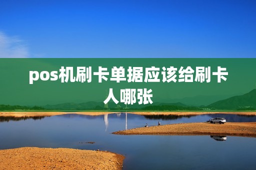 pos机刷卡单据应该给刷卡人哪张