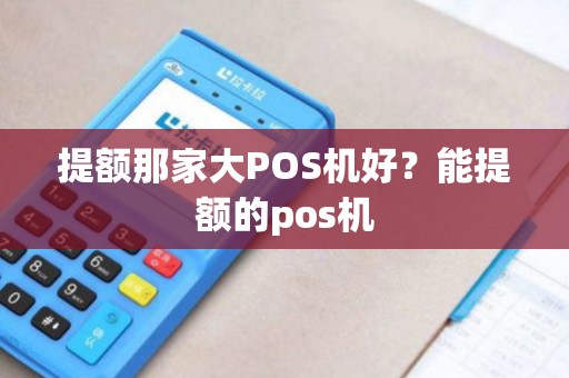 提额那家大POS机好？能提额的pos机