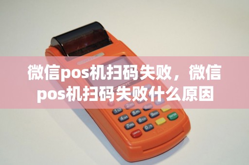 微信pos机扫码失败，微信pos机扫码失败什么原因