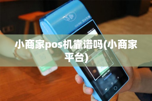 小商家pos机靠谱吗(小商家平台)