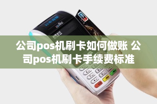 公司pos机刷卡如何做账 公司pos机刷卡手续费标准