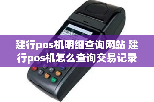 建行pos机明细查询网站 建行pos机怎么查询交易记录