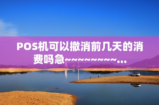 POS机可以撤消前几天的消费吗急~~~~~~~~...