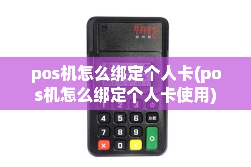 pos机怎么绑定个人卡(pos机怎么绑定个人卡使用)