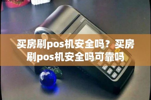买房刷pos机安全吗？买房刷pos机安全吗可靠吗