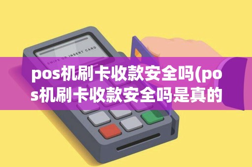pos机刷卡收款安全吗(pos机刷卡收款安全吗是真的吗)