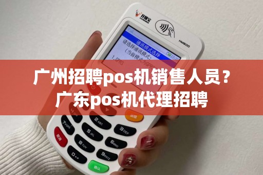 广州招聘pos机销售人员？广东pos机代理招聘