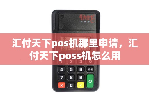 汇付天下pos机那里申请，汇付天下poss机怎么用