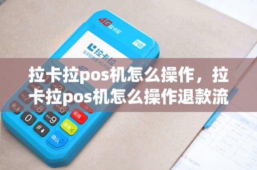 拉卡拉pos机怎么操作，拉卡拉pos机怎么操作退款流程