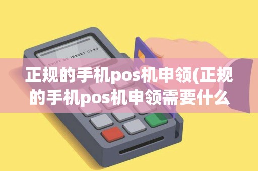 正规的手机pos机申领(正规的手机pos机申领需要什么)