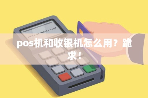 pos机和收银机怎么用？跪求！