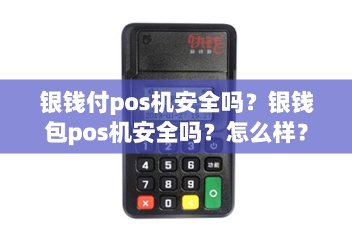 银钱付pos机安全吗？银钱包pos机安全吗？怎么样？