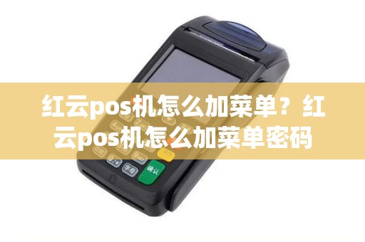 红云pos机怎么加菜单？红云pos机怎么加菜单密码