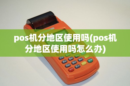 pos机分地区使用吗(pos机分地区使用吗怎么办)