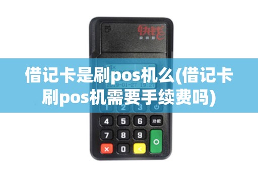 借记卡是刷pos机么(借记卡刷pos机需要手续费吗)