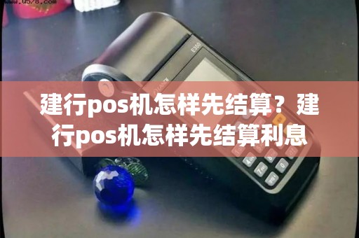 建行pos机怎样先结算？建行pos机怎样先结算利息