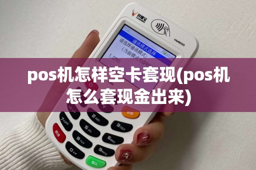 pos机怎样空卡套现(pos机怎么套现金出来)
