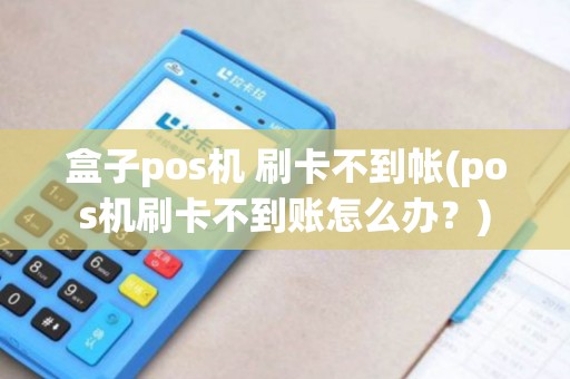 盒子pos机 刷卡不到帐(pos机刷卡不到账怎么办？)