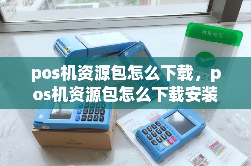 pos机资源包怎么下载，pos机资源包怎么下载安装