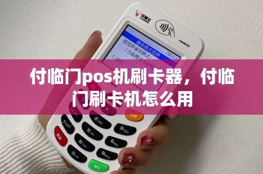 付临门pos机刷卡器，付临门刷卡机怎么用
