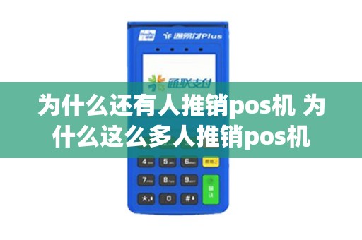 为什么还有人推销pos机 为什么这么多人推销pos机