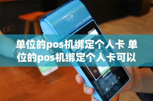单位的pos机绑定个人卡 单位的pos机绑定个人卡可以吗