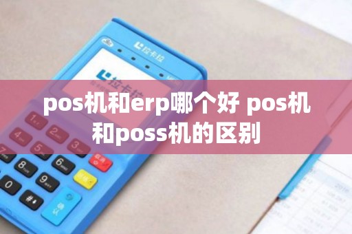 pos机和erp哪个好 pos机和poss机的区别