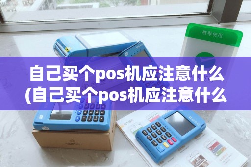 自己买个pos机应注意什么(自己买个pos机应注意什么事项)