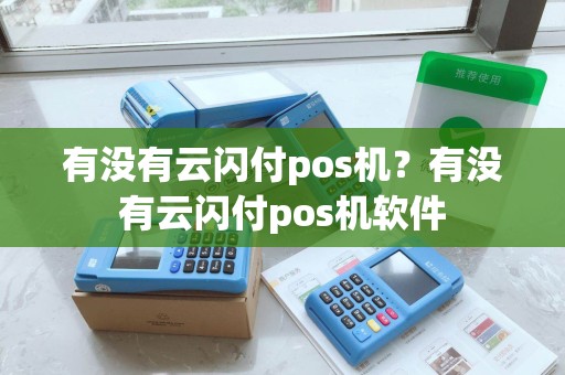 有没有云闪付pos机？有没有云闪付pos机软件