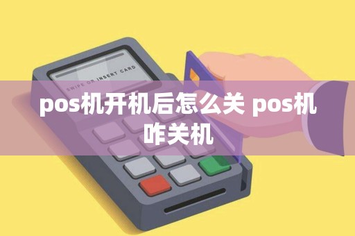 pos机开机后怎么关 pos机咋关机